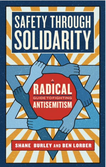 Safety through Solidarity A RADICAL GUIDE TO FIGHTING ANTISEMITISM  By Shane BurleyOn Tour and Ben Lorber